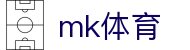 mk体育 - mk体育官方 · 体育赛事娱乐平台